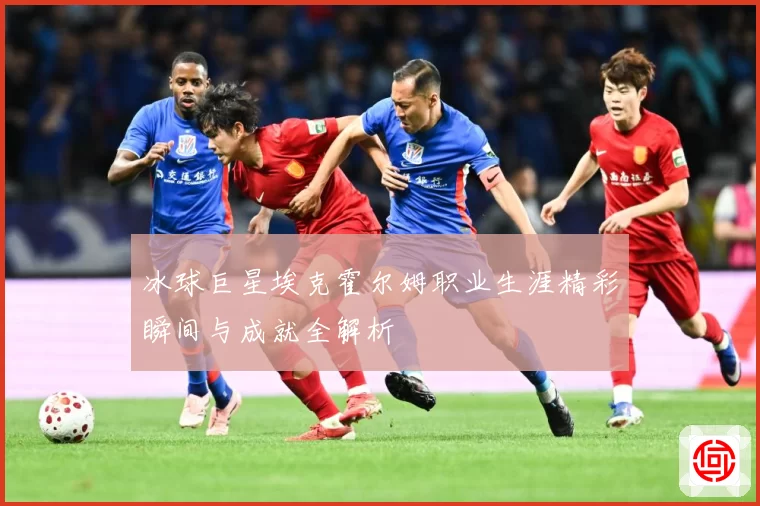 冰球巨星埃克霍尔姆职业生涯精彩瞬间与成就全解析
