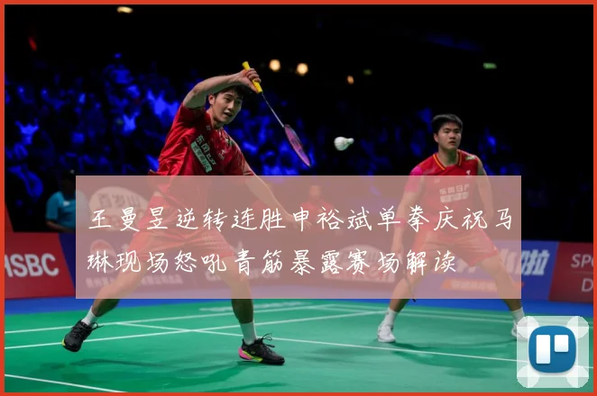 王曼昱逆转连胜申裕斌单拳庆祝马琳现场怒吼青筋暴露赛场解读