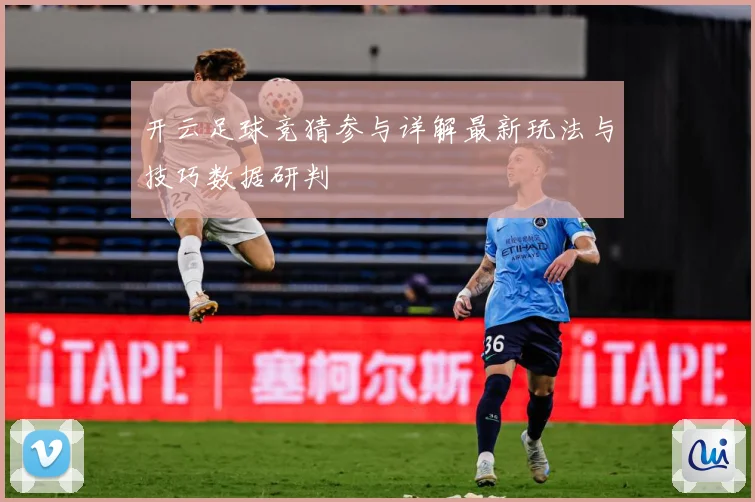 开云足球竞猜参与详解最新玩法与技巧数据研判