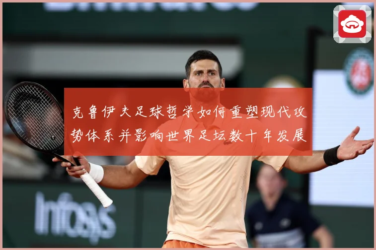 克鲁伊夫足球哲学如何重塑现代攻势体系并影响世界足坛数十年发展