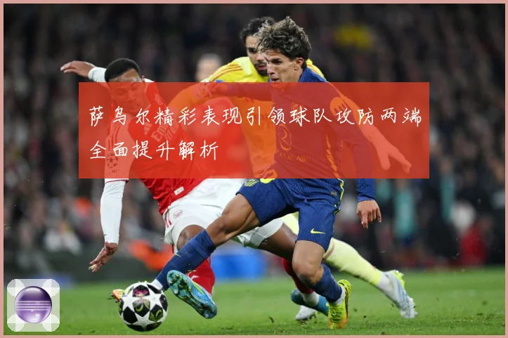 萨乌尔精彩表现引领球队攻防两端全面提升解析