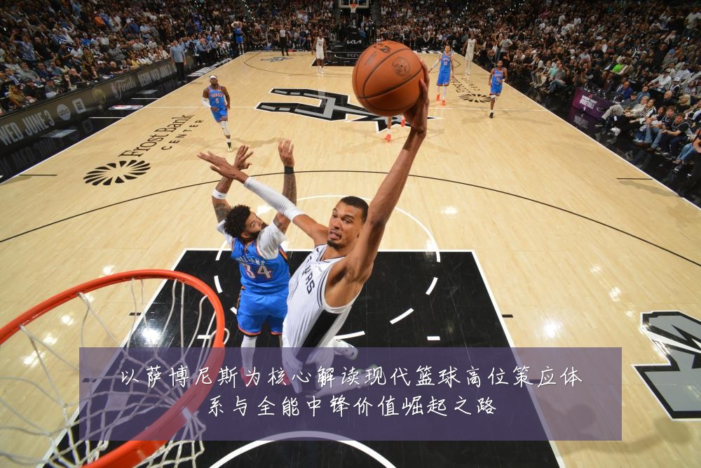 以萨博尼斯为核心解读现代篮球高位策应体系与全能中锋价值崛起之路