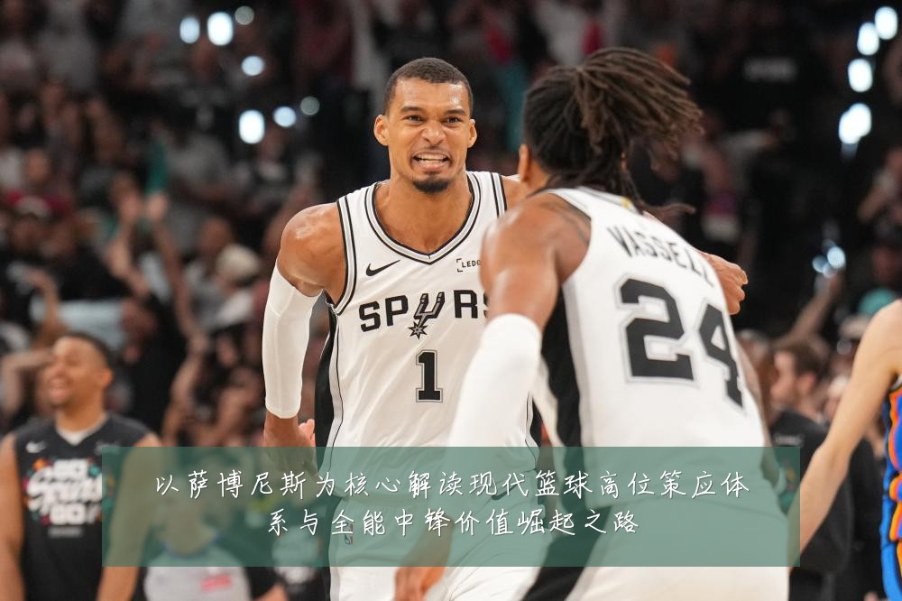 以萨博尼斯为核心解读现代篮球高位策应体系与全能中锋价值崛起之路